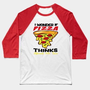 : I Wonder If Pizza Thinks About Me Too FunnY Baseball T-Shirt